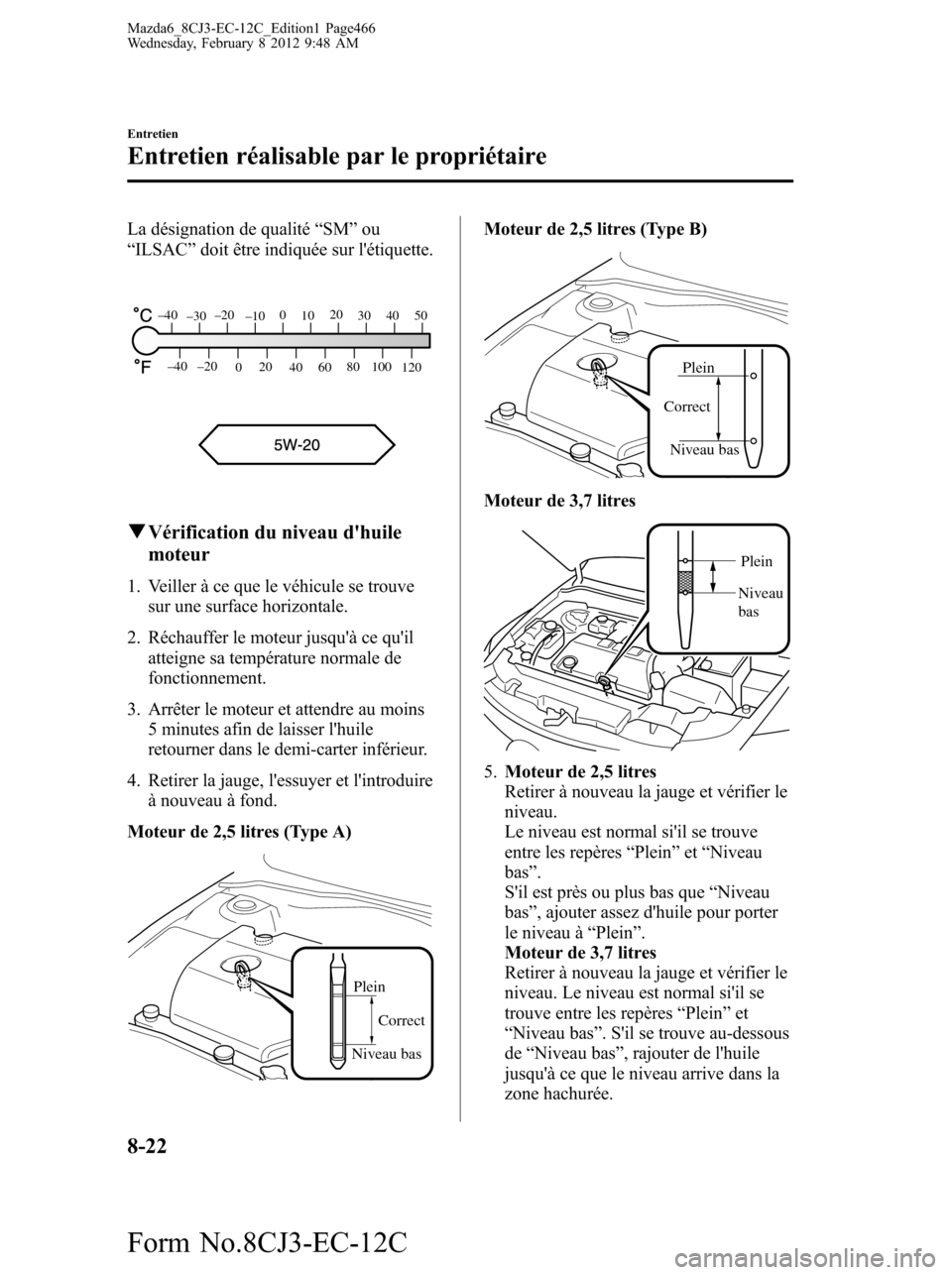 MAZDA MODEL 6 2013 Manuel du propriétaire (in French) La désignation de qualité“SM”ou
“ILSAC”doit être indiquée sur létiquette.
80
60
40 20
0 –40 –20
30
120 100
50 40 20
10 0
–10 –20
–30 –40
qVérification du niveau dhuile
mote MAZDA MODEL 6 2013 Manuel du propriétaire (in French) La désignation de qualité“SM”ou
“ILSAC”doit être indiquée sur létiquette.
80
60
40 20
0 –40 –20
30
120 100
50 40 20
10 0
–10 –20
–30 –40
qVérification du niveau dhuile
mote