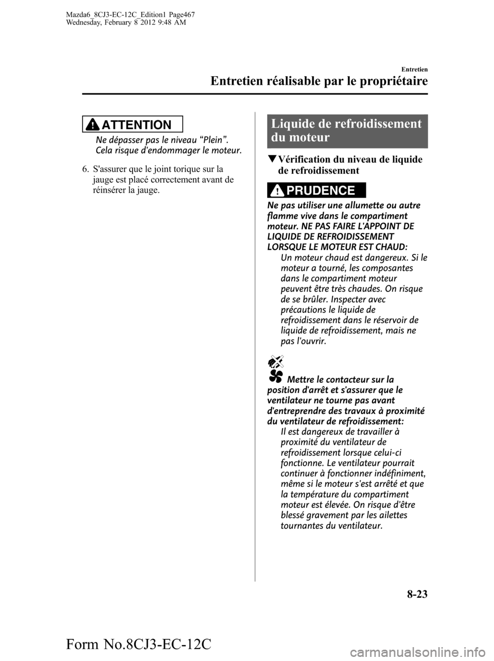 MAZDA MODEL 6 2013 Manuel du propriétaire (in French) ATTENTION
Ne dépasser pas le niveau“Plein”.
Cela risque dendommager le moteur.
6. Sassurer que le joint torique sur la
jauge est placé correctement avant de
réinsérer la jauge.
Liquide de re MAZDA MODEL 6 2013 Manuel du propriétaire (in French) ATTENTION
Ne dépasser pas le niveau“Plein”.
Cela risque dendommager le moteur.
6. Sassurer que le joint torique sur la
jauge est placé correctement avant de
réinsérer la jauge.
Liquide de re