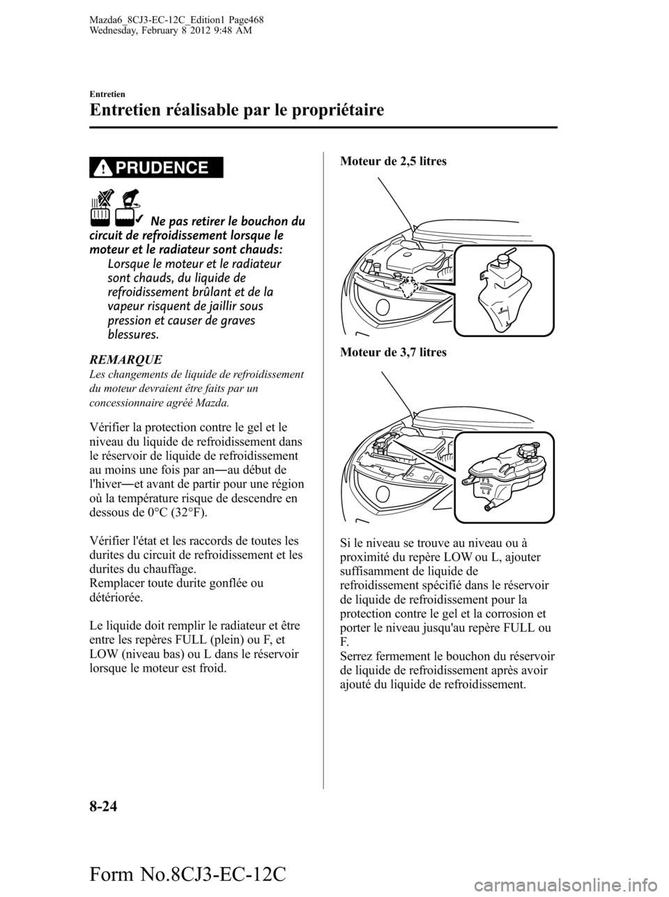 MAZDA MODEL 6 2013 Manuel du propriétaire (in French) PRUDENCE
Ne pas retirer le bouchon du
circuit de refroidissement lorsque le
moteur et le radiateur sont chauds:
Lorsque le moteur et le radiateur
sont chauds, du liquide de
refroidissement brûlant et MAZDA MODEL 6 2013 Manuel du propriétaire (in French) PRUDENCE
Ne pas retirer le bouchon du
circuit de refroidissement lorsque le
moteur et le radiateur sont chauds:
Lorsque le moteur et le radiateur
sont chauds, du liquide de
refroidissement brûlant et