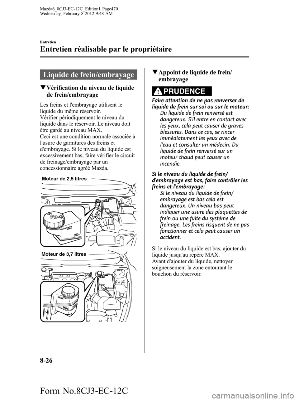 MAZDA MODEL 6 2013 Manuel du propriétaire (in French) Liquide de frein/embrayage
qVérification du niveau de liquide
de frein/embrayage
Les freins et lembrayage utilisent le
liquide du même réservoir.
Vérifier périodiquement le niveau du
liquide dan MAZDA MODEL 6 2013 Manuel du propriétaire (in French) Liquide de frein/embrayage
qVérification du niveau de liquide
de frein/embrayage
Les freins et lembrayage utilisent le
liquide du même réservoir.
Vérifier périodiquement le niveau du
liquide dan