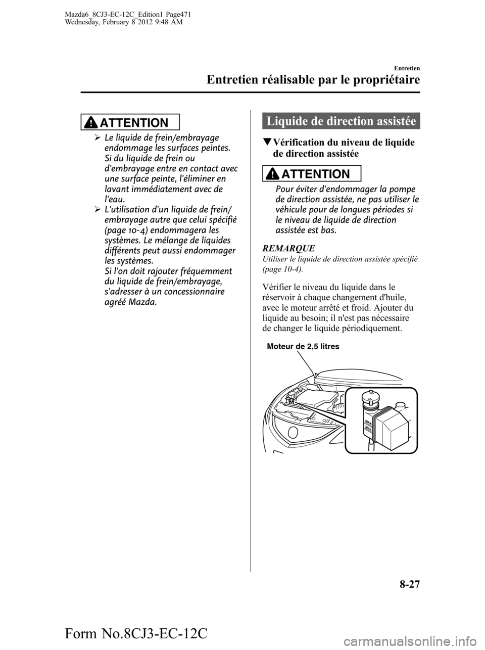 MAZDA MODEL 6 2013 Manuel du propriétaire (in French) ATTENTION
ØLe liquide de frein/embrayage
endommage les surfaces peintes.
Si du liquide de frein ou
dembrayage entre en contact avec
une surface peinte, léliminer en
lavant immédiatement avec de
l MAZDA MODEL 6 2013 Manuel du propriétaire (in French) ATTENTION
ØLe liquide de frein/embrayage
endommage les surfaces peintes.
Si du liquide de frein ou
dembrayage entre en contact avec
une surface peinte, léliminer en
lavant immédiatement avec de
l