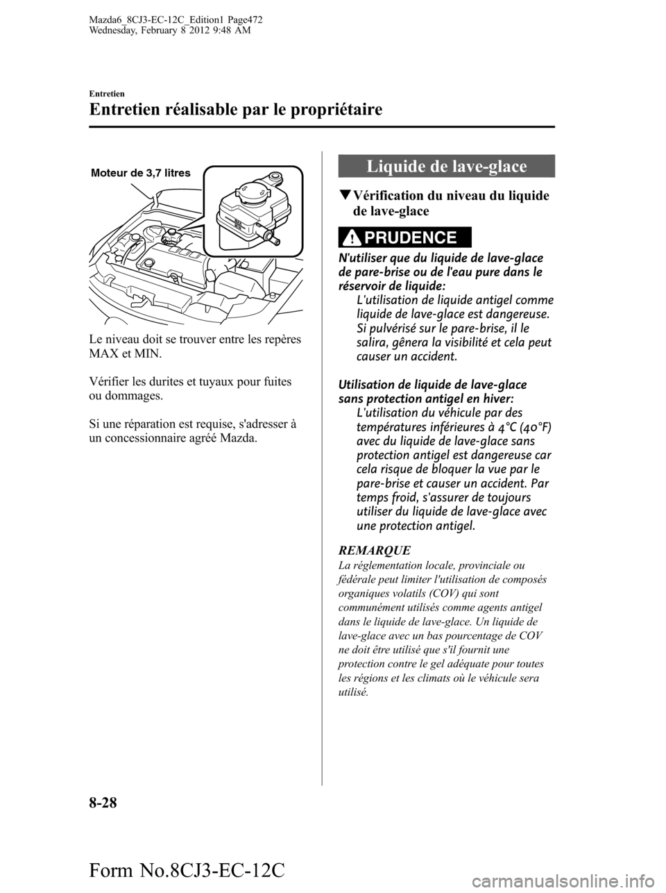 MAZDA MODEL 6 2013 Manuel du propriétaire (in French) Moteur de 3,7 litres
Le niveau doit se trouver entre les repères
MAX et MIN.
Vérifier les durites et tuyaux pour fuites
ou dommages.
Si une réparation est requise, sadresser à
un concessionnaire MAZDA MODEL 6 2013 Manuel du propriétaire (in French) Moteur de 3,7 litres
Le niveau doit se trouver entre les repères
MAX et MIN.
Vérifier les durites et tuyaux pour fuites
ou dommages.
Si une réparation est requise, sadresser à
un concessionnaire