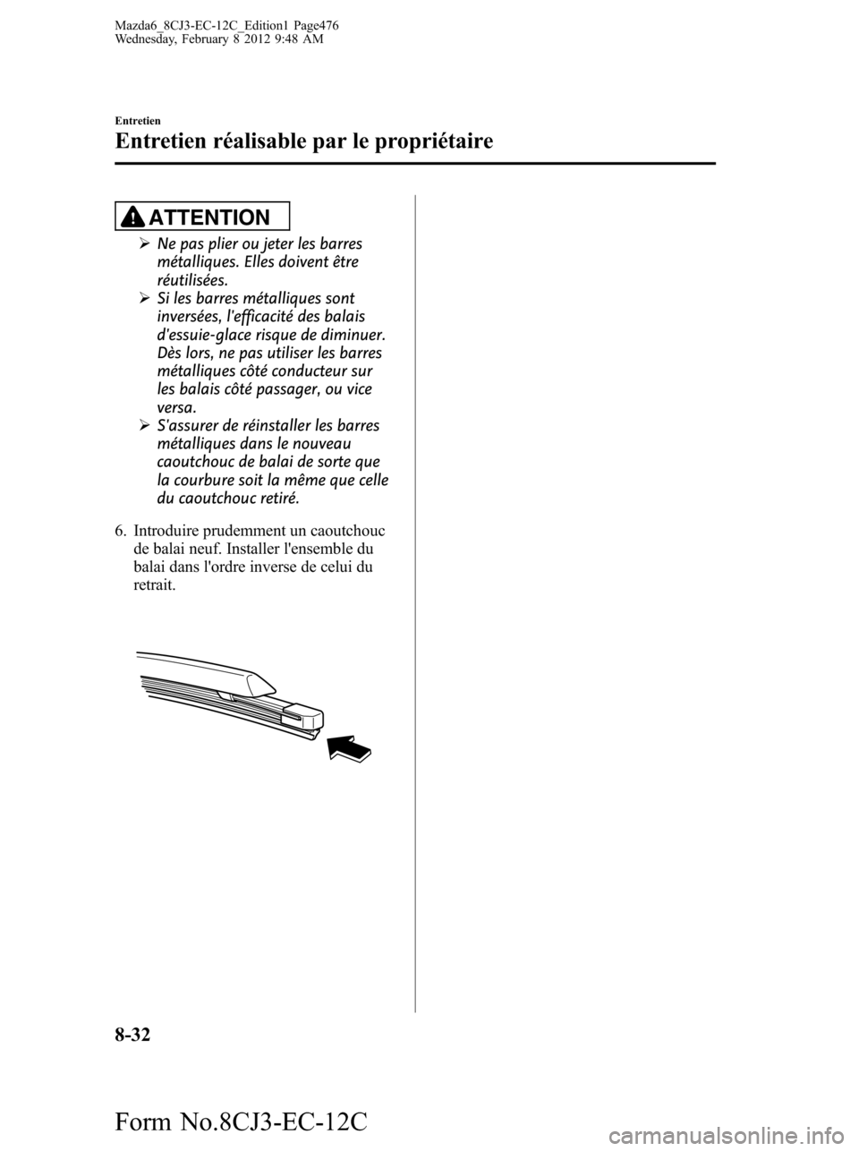 MAZDA MODEL 6 2013 Manuel du propriétaire (in French) ATTENTION
ØNe pas plier ou jeter les barres
métalliques. Elles doivent être
réutilisées.
ØSi les barres métalliques sont
inversées, lefficacité des balais
dessuie-glace risque de diminuer.
MAZDA MODEL 6 2013 Manuel du propriétaire (in French) ATTENTION
ØNe pas plier ou jeter les barres
métalliques. Elles doivent être
réutilisées.
ØSi les barres métalliques sont
inversées, lefficacité des balais
dessuie-glace risque de diminuer.