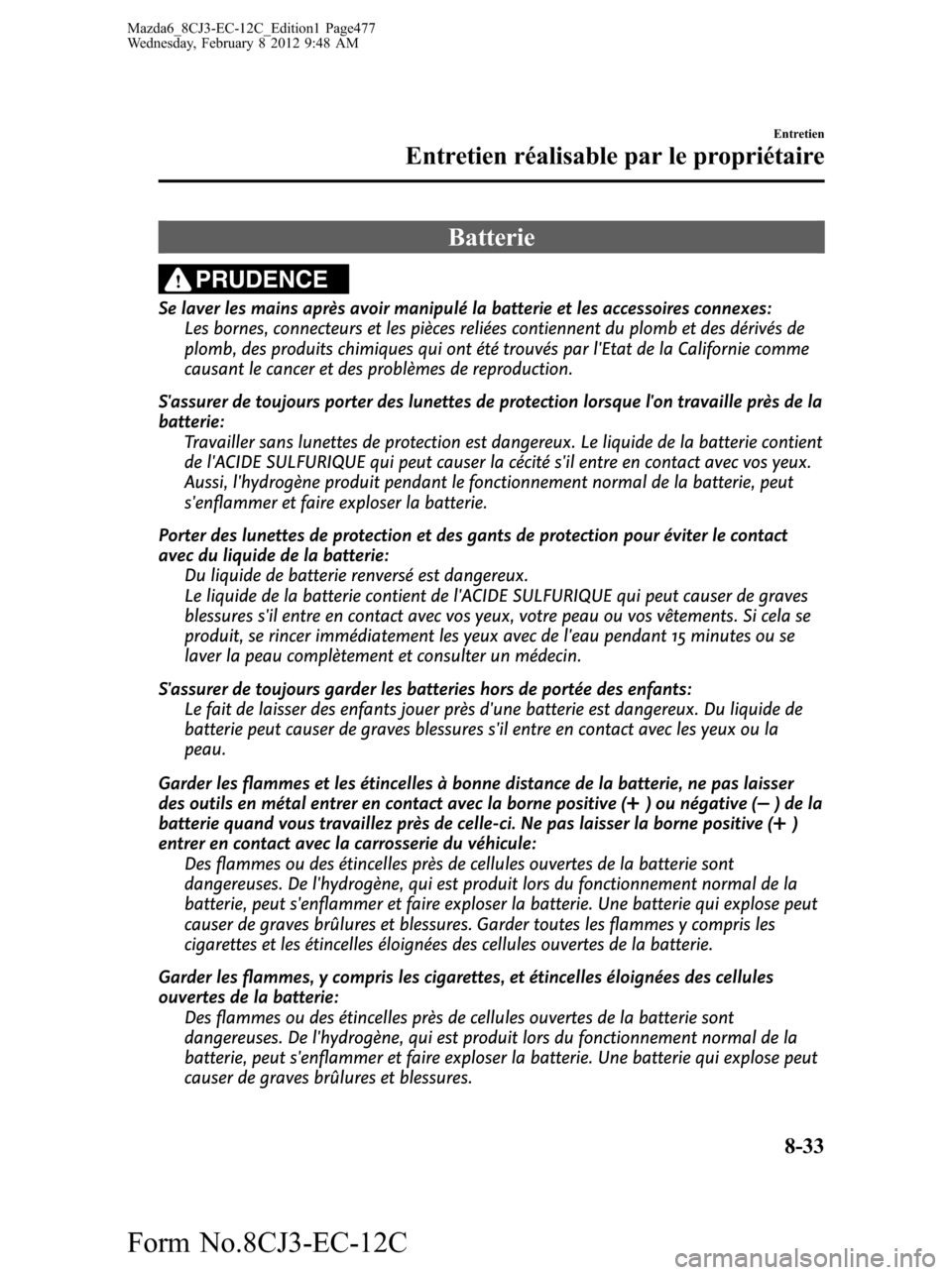 MAZDA MODEL 6 2013 Manuel du propriétaire (in French) Batterie
PRUDENCE
Se laver les mains après avoir manipulé la batterie et les accessoires connexes:
Les bornes, connecteurs et les pièces reliées contiennent du plomb et des dérivés de
plomb, des MAZDA MODEL 6 2013 Manuel du propriétaire (in French) Batterie
PRUDENCE
Se laver les mains après avoir manipulé la batterie et les accessoires connexes:
Les bornes, connecteurs et les pièces reliées contiennent du plomb et des dérivés de
plomb, des