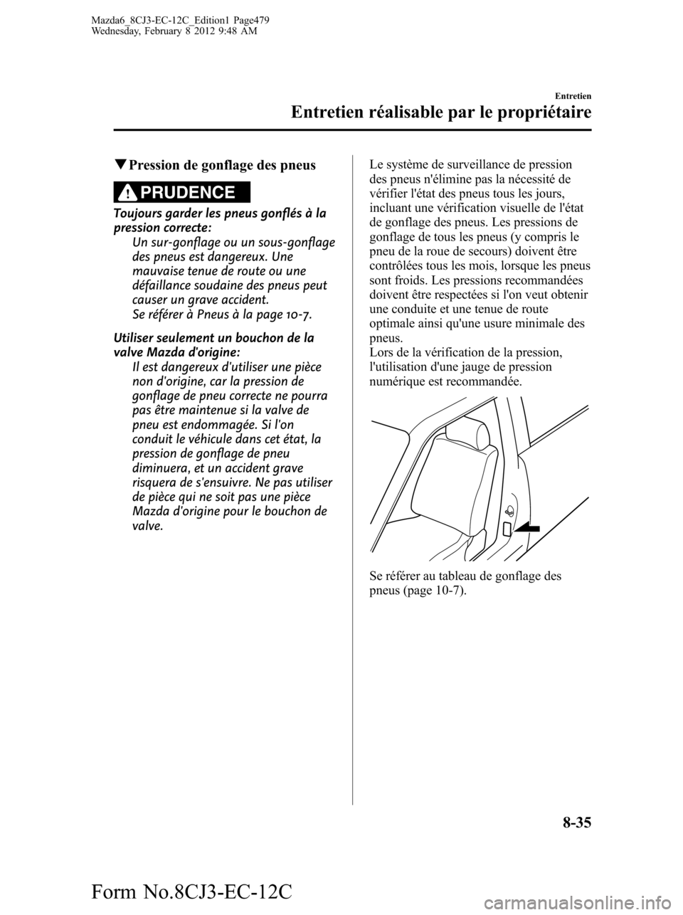 MAZDA MODEL 6 2013 Manuel du propriétaire (in French) qPression de gonflage des pneus
PRUDENCE
Toujours garder les pneus gonflés à la
pression correcte:
Un sur-gonflage ou un sous-gonflage
des pneus est dangereux. Une
mauvaise tenue de route ou une
dé MAZDA MODEL 6 2013 Manuel du propriétaire (in French) qPression de gonflage des pneus
PRUDENCE
Toujours garder les pneus gonflés à la
pression correcte:
Un sur-gonflage ou un sous-gonflage
des pneus est dangereux. Une
mauvaise tenue de route ou une
dé