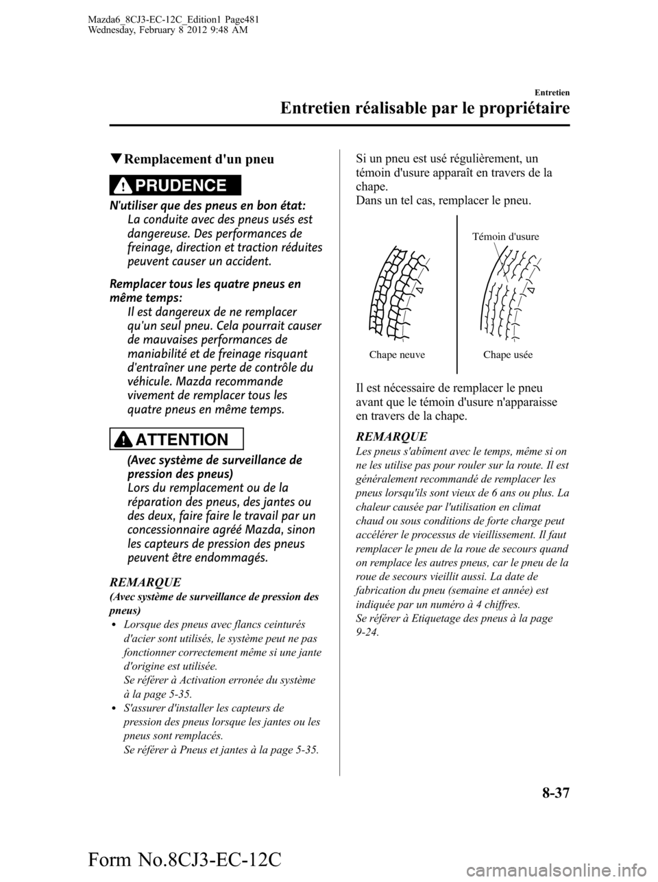 MAZDA MODEL 6 2013 Manuel du propriétaire (in French) qRemplacement dun pneu
PRUDENCE
Nutiliser que des pneus en bon état:
La conduite avec des pneus usés est
dangereuse. Des performances de
freinage, direction et traction réduites
peuvent causer un MAZDA MODEL 6 2013 Manuel du propriétaire (in French) qRemplacement dun pneu
PRUDENCE
Nutiliser que des pneus en bon état:
La conduite avec des pneus usés est
dangereuse. Des performances de
freinage, direction et traction réduites
peuvent causer un
