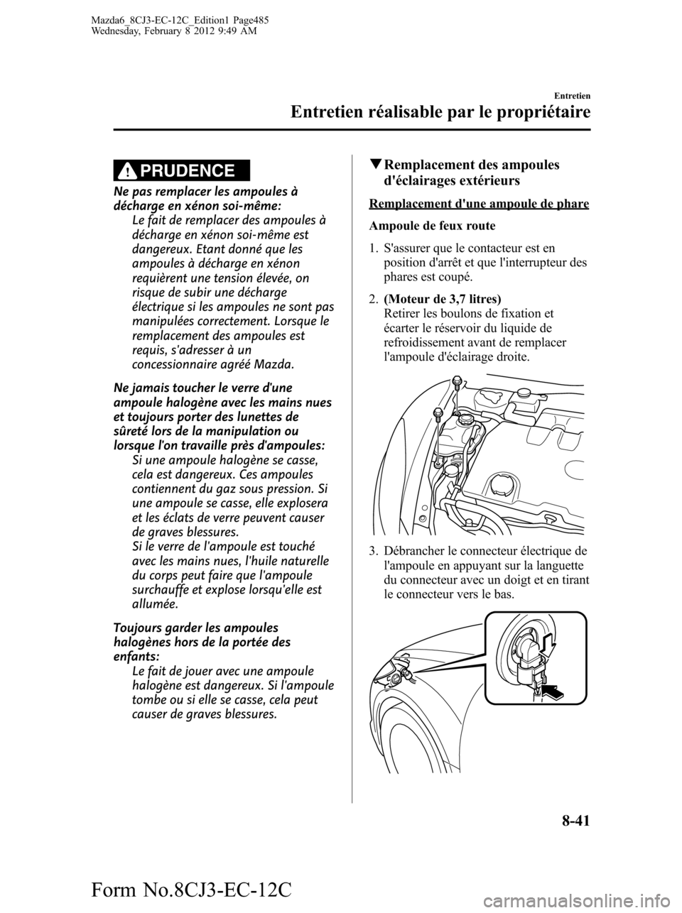 MAZDA MODEL 6 2013 Manuel du propriétaire (in French) PRUDENCE
Ne pas remplacer les ampoules à
décharge en xénon soi-même:
Le fait de remplacer des ampoules à
décharge en xénon soi-même est
dangereux. Etant donné que les
ampoules à décharge en MAZDA MODEL 6 2013 Manuel du propriétaire (in French) PRUDENCE
Ne pas remplacer les ampoules à
décharge en xénon soi-même:
Le fait de remplacer des ampoules à
décharge en xénon soi-même est
dangereux. Etant donné que les
ampoules à décharge en
