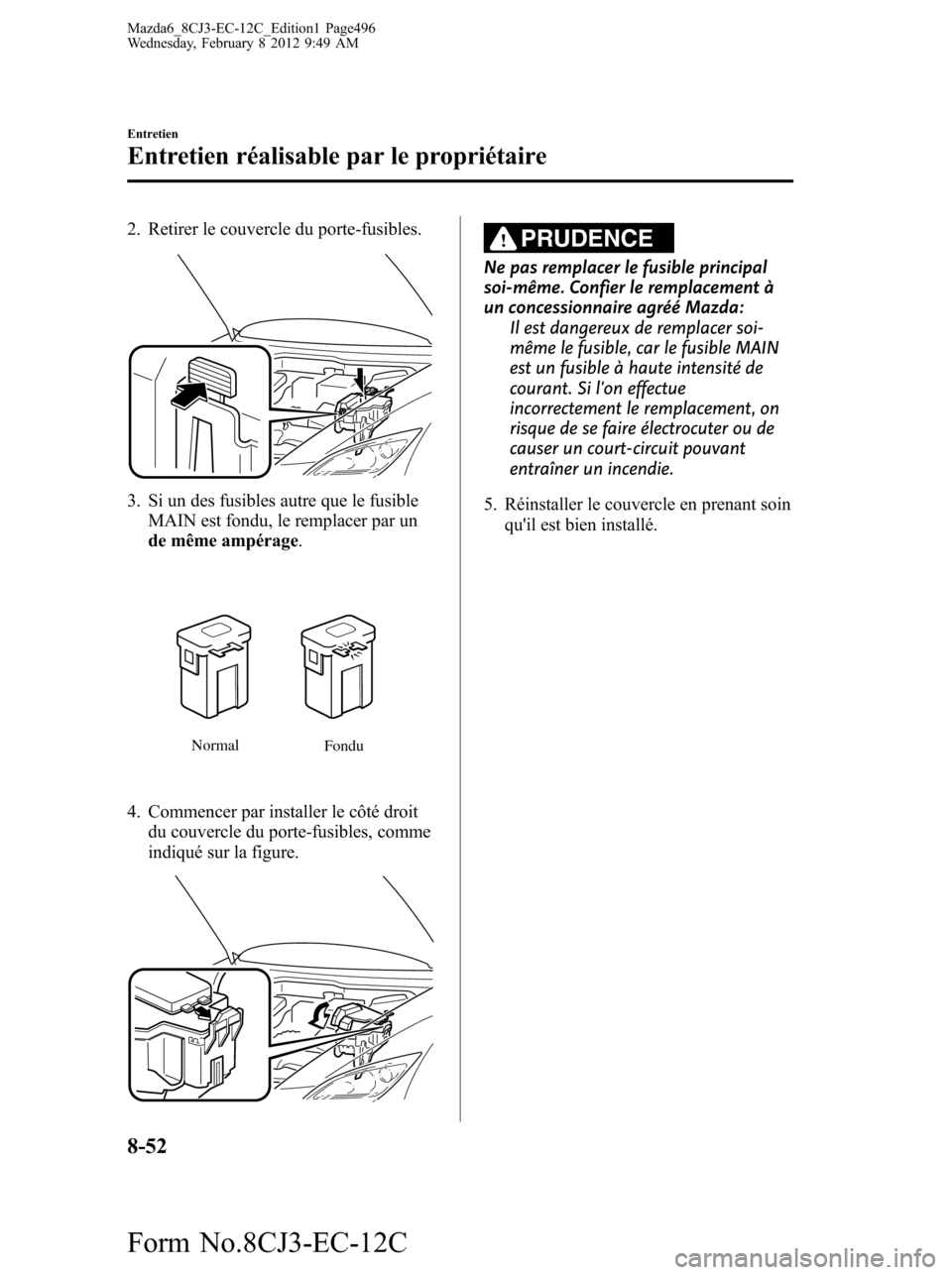 MAZDA MODEL 6 2013  Manuel du propriétaire (in French) 2. Retirer le couvercle du porte-fusibles.
3. Si un des fusibles autre que le fusible
MAIN est fondu, le remplacer par un
de même ampérage.
Normal
Fondu
4. Commencer par installer le côté droit
du