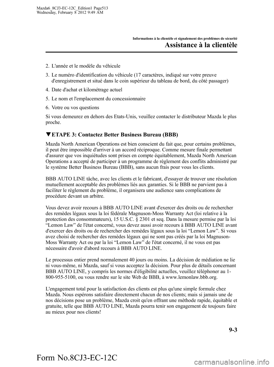 MAZDA MODEL 6 2013 Manuel du propriétaire (in French) 2. Lannée et le modèle du véhicule
3. Le numéro didentification du véhicule (17 caractères, indiqué sur votre preuve
denregistrement et situé dans le coin supérieur du tableau de bord, du MAZDA MODEL 6 2013 Manuel du propriétaire (in French) 2. Lannée et le modèle du véhicule
3. Le numéro didentification du véhicule (17 caractères, indiqué sur votre preuve
denregistrement et situé dans le coin supérieur du tableau de bord, du