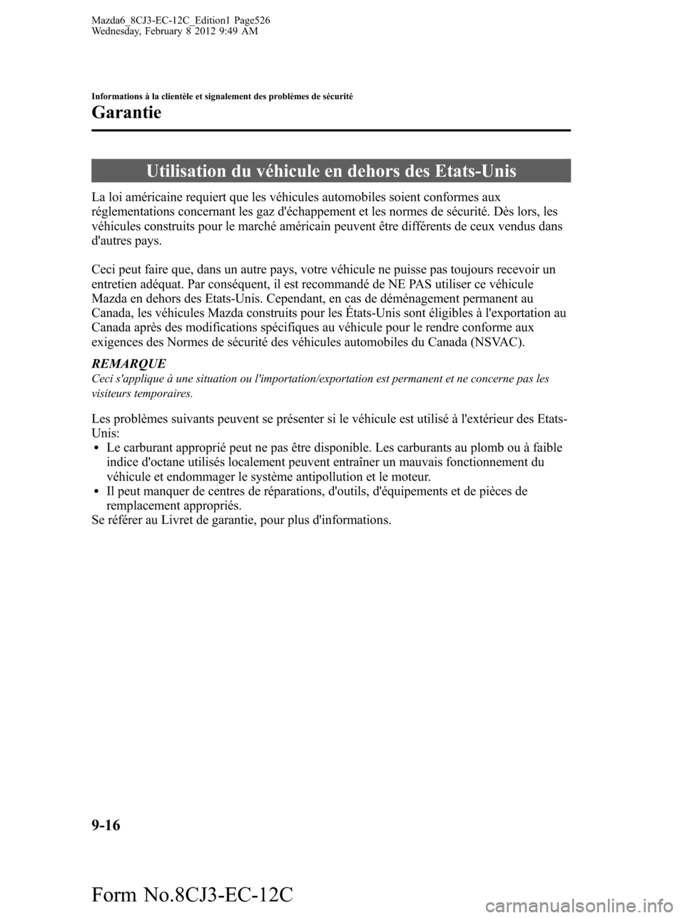 MAZDA MODEL 6 2013  Manuel du propriétaire (in French) Utilisation du véhicule en dehors des Etats-Unis
La loi américaine requiert que les véhicules automobiles soient conformes aux
réglementations concernant les gaz déchappement et les normes de s