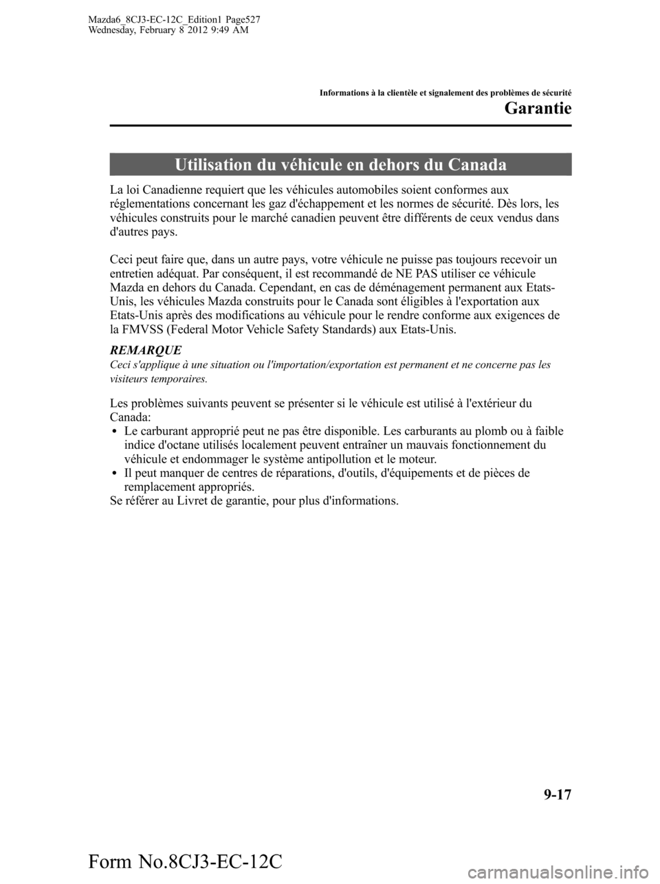 MAZDA MODEL 6 2013  Manuel du propriétaire (in French) Utilisation du véhicule en dehors du Canada
La loi Canadienne requiert que les véhicules automobiles soient conformes aux
réglementations concernant les gaz déchappement et les normes de sécurit