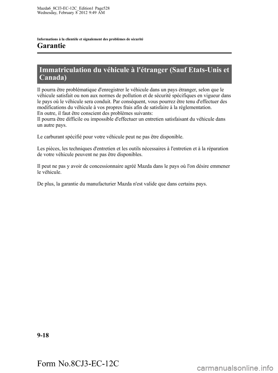 MAZDA MODEL 6 2013  Manuel du propriétaire (in French) Immatriculation du véhicule à létranger (Sauf Etats-Unis et
Canada)
Il pourra être problématique denregistrer le véhicule dans un pays étranger, selon que le
véhicule satisfait ou non aux no