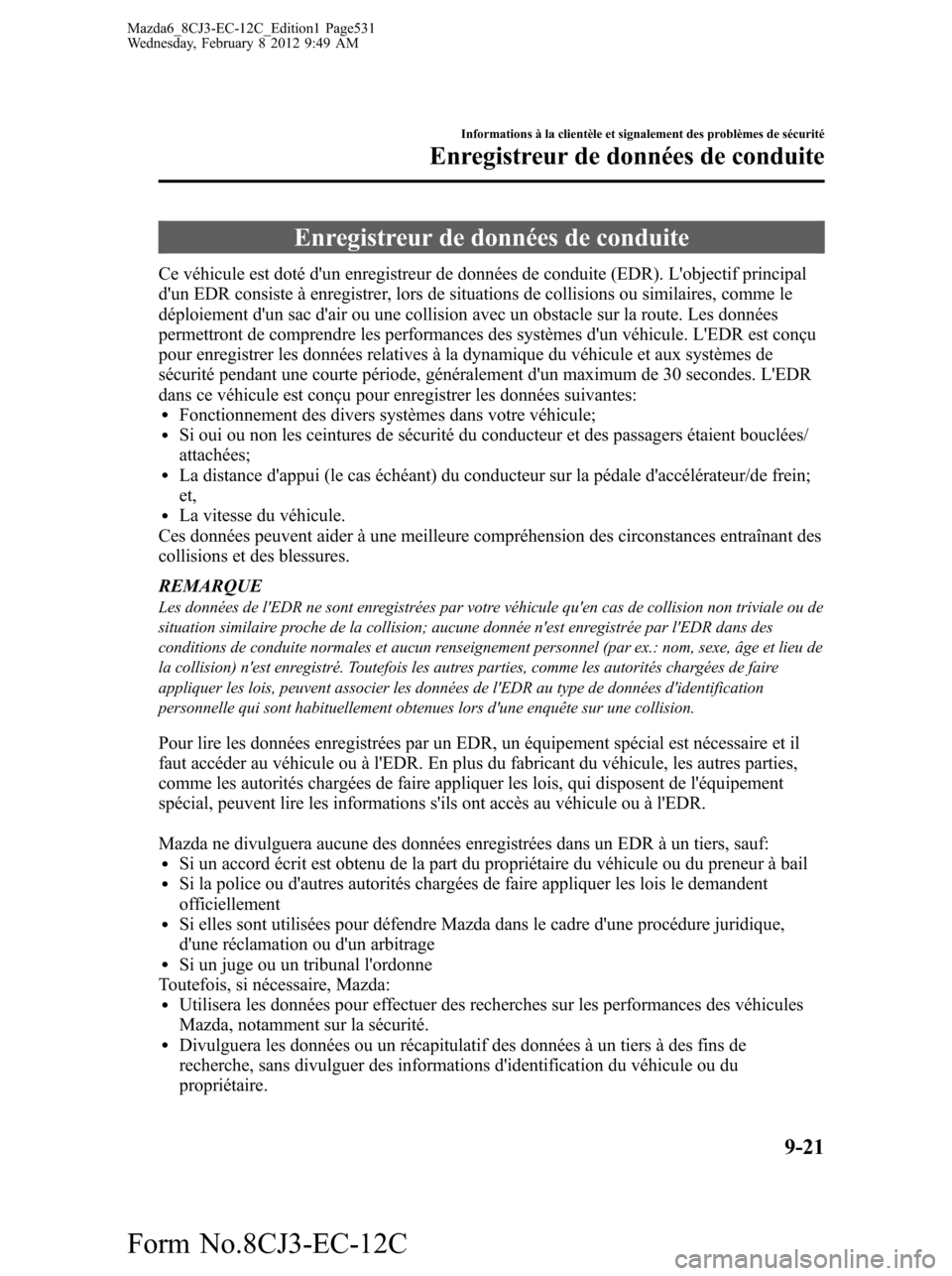 MAZDA MODEL 6 2013 Manuel du propriétaire (in French) Enregistreur de données de conduite
Ce véhicule est doté dun enregistreur de données de conduite (EDR). Lobjectif principal
dun EDR consiste à enregistrer, lors de situations de collisions ou MAZDA MODEL 6 2013 Manuel du propriétaire (in French) Enregistreur de données de conduite
Ce véhicule est doté dun enregistreur de données de conduite (EDR). Lobjectif principal
dun EDR consiste à enregistrer, lors de situations de collisions ou