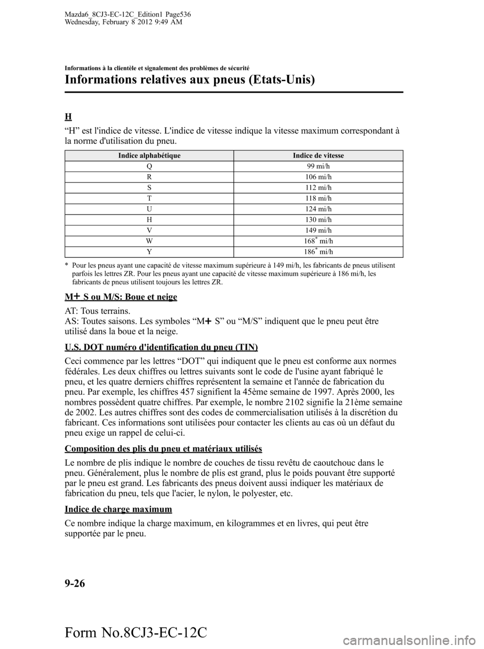 MAZDA MODEL 6 2013  Manuel du propriétaire (in French) H
“H”est lindice de vitesse. Lindice de vitesse indique la vitesse maximum correspondant à
la norme dutilisation du pneu.
Indice alphabétique Indice de vitesse
Q 99 mi/h
R 106 mi/h
S 112 mi/h