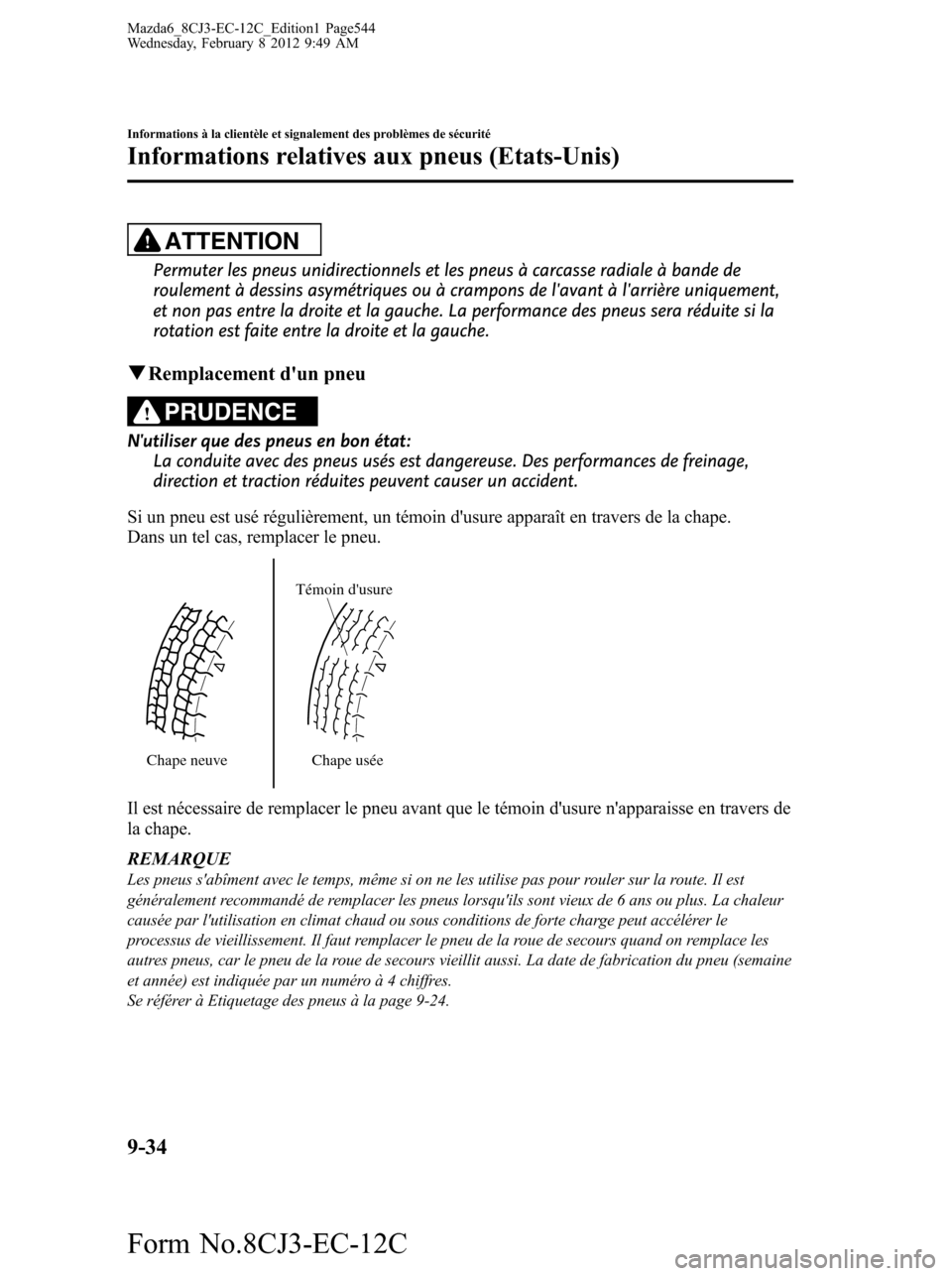 MAZDA MODEL 6 2013 Manuel du propriétaire (in French) ATTENTION
Permuter les pneus unidirectionnels et les pneus à carcasse radiale à bande de
roulement à dessins asymétriques ou à crampons de lavant à larrière uniquement,
et non pas entre la dr MAZDA MODEL 6 2013 Manuel du propriétaire (in French) ATTENTION
Permuter les pneus unidirectionnels et les pneus à carcasse radiale à bande de
roulement à dessins asymétriques ou à crampons de lavant à larrière uniquement,
et non pas entre la dr
