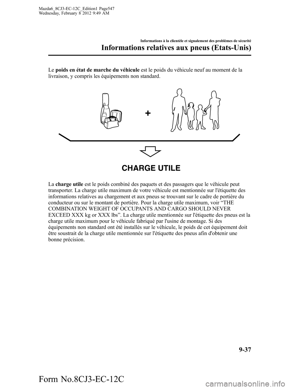 MAZDA MODEL 6 2013 Manuel du propriétaire (in French) Lepoids en état de marche du véhiculeest le poids du véhicule neuf au moment de la
livraison, y compris les équipements non standard.
CHARGE UTILE
Lacharge utileest le poids combiné des paquets e MAZDA MODEL 6 2013 Manuel du propriétaire (in French) Lepoids en état de marche du véhiculeest le poids du véhicule neuf au moment de la
livraison, y compris les équipements non standard.
CHARGE UTILE
Lacharge utileest le poids combiné des paquets e