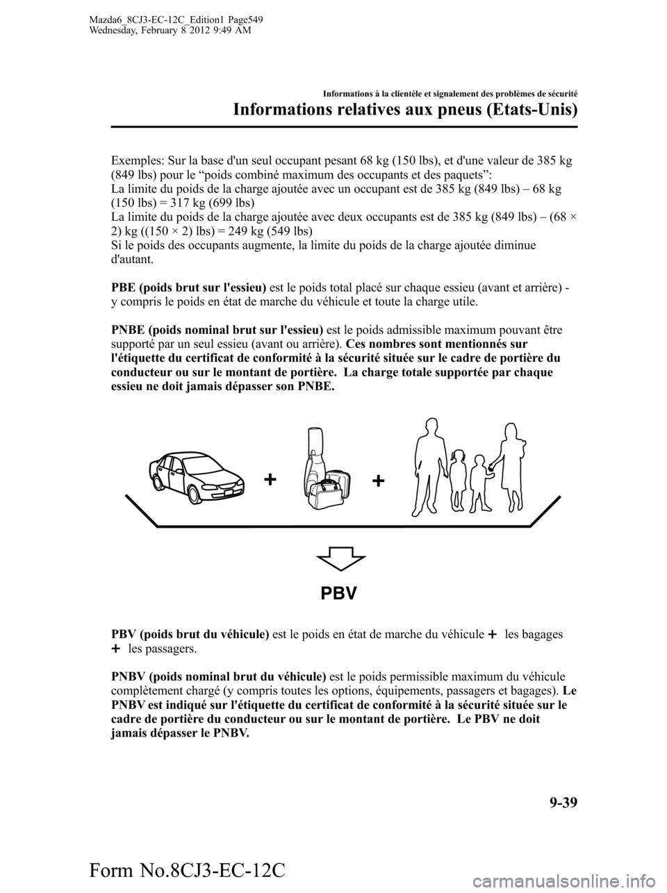 MAZDA MODEL 6 2013 Manuel du propriétaire (in French) Exemples: Sur la base dun seul occupant pesant 68 kg (150 lbs), et dune valeur de 385 kg
(849 lbs) pour le“poids combiné maximum des occupants et des paquets”:
La limite du poids de la charge a MAZDA MODEL 6 2013 Manuel du propriétaire (in French) Exemples: Sur la base dun seul occupant pesant 68 kg (150 lbs), et dune valeur de 385 kg
(849 lbs) pour le“poids combiné maximum des occupants et des paquets”:
La limite du poids de la charge a