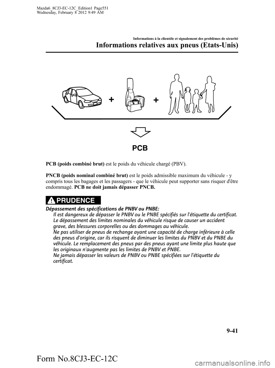 MAZDA MODEL 6 2013 Manuel du propriétaire (in French) PCB
PCB (poids combiné brut)est le poids du véhicule chargé (PBV).
PNCB (poids nominal combiné brut)est le poids admissible maximum du véhicule - y
compris tous les bagages et les passagers - que MAZDA MODEL 6 2013 Manuel du propriétaire (in French) PCB
PCB (poids combiné brut)est le poids du véhicule chargé (PBV).
PNCB (poids nominal combiné brut)est le poids admissible maximum du véhicule - y
compris tous les bagages et les passagers - que