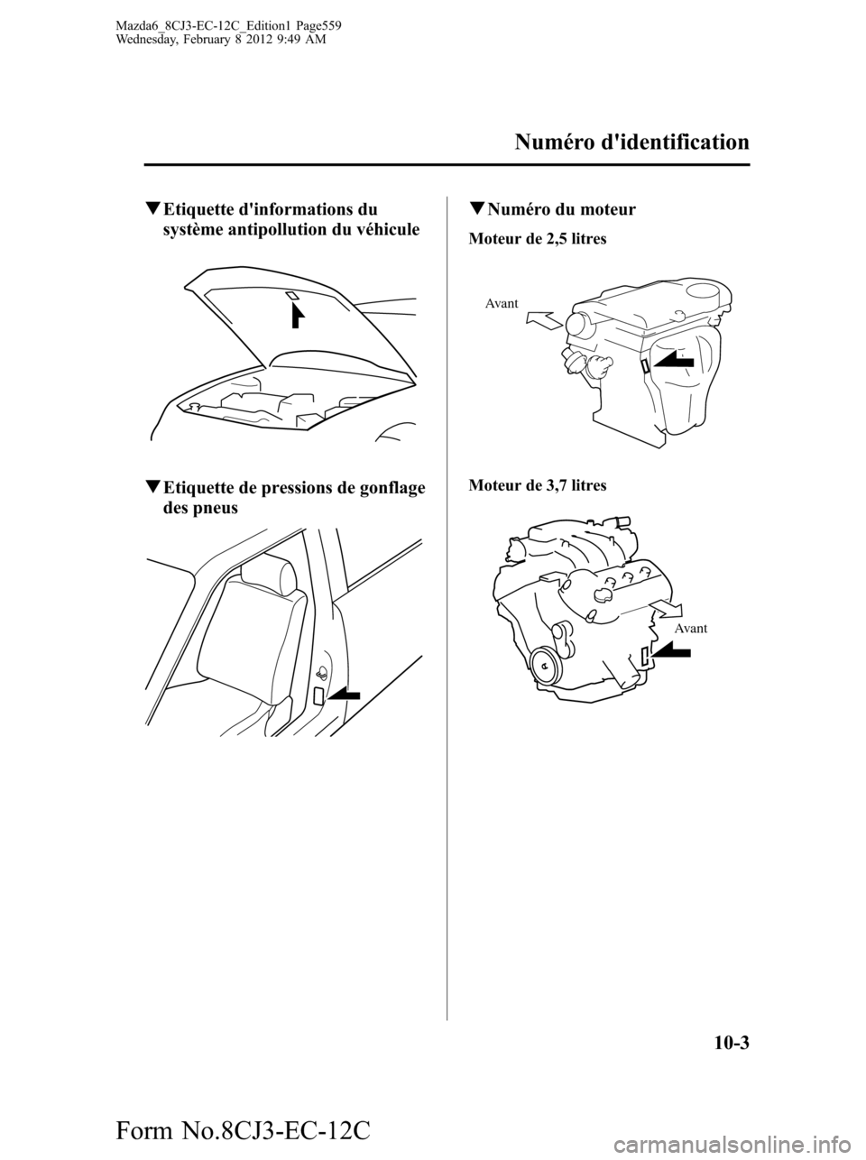 MAZDA MODEL 6 2013 Manuel du propriétaire (in French) qEtiquette dinformations du
système antipollution du véhicule
qEtiquette de pressions de gonflage
des pneus
qNuméro du moteur
Moteur de 2,5 litres
Avant
Moteur de 3,7 litres
Avant
Numéro didenti MAZDA MODEL 6 2013 Manuel du propriétaire (in French) qEtiquette dinformations du
système antipollution du véhicule
qEtiquette de pressions de gonflage
des pneus
qNuméro du moteur
Moteur de 2,5 litres
Avant
Moteur de 3,7 litres
Avant
Numéro didenti