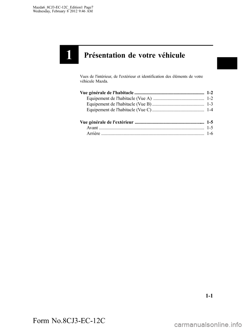 MAZDA MODEL 6 2013  Manuel du propriétaire (in French) 1Présentation de votre véhicule
Vues de lintérieur, de lextérieur et identification des éléments de votre
véhicule Mazda.
Vue générale de lhabitacle .......................................