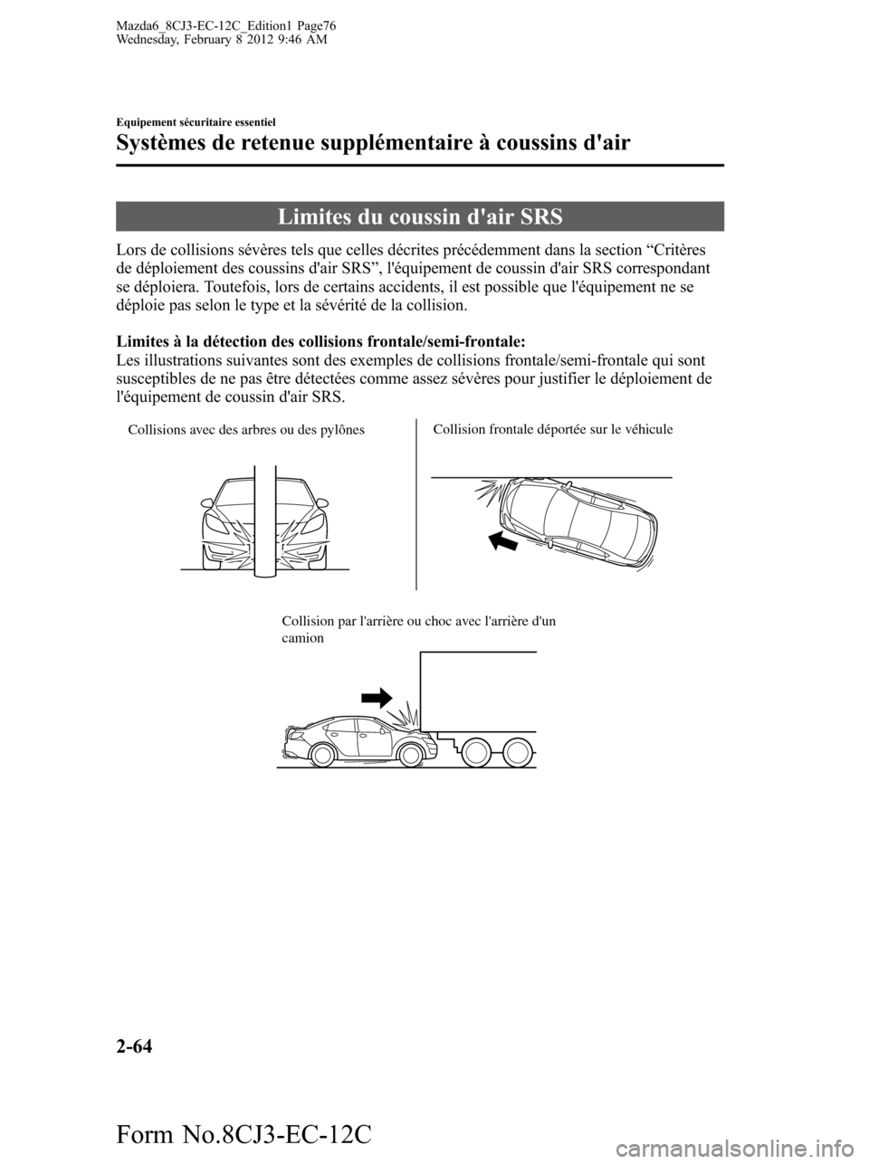 MAZDA MODEL 6 2013 Manuel du propriétaire (in French) Limites du coussin dair SRS
Lors de collisions sévères tels que celles décrites précédemment dans la section“Critères
de déploiement des coussins dair SRS”, léquipement de coussin dair MAZDA MODEL 6 2013 Manuel du propriétaire (in French) Limites du coussin dair SRS
Lors de collisions sévères tels que celles décrites précédemment dans la section“Critères
de déploiement des coussins dair SRS”, léquipement de coussin dair