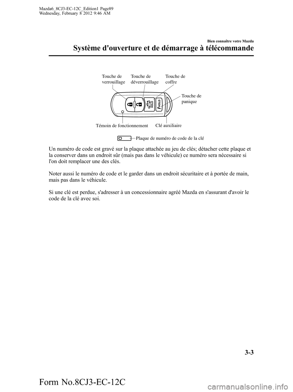 MAZDA MODEL 6 2013 Manuel du propriétaire (in French) Touche de
verrouillage
Témoin de fonctionnementClé auxiliaire
Plaque de numéro de code de la clé Touche de
déverrouillageTouche de
coffre
Touche de
panique
Un numéro de code est gravé sur l MAZDA MODEL 6 2013 Manuel du propriétaire (in French) Touche de
verrouillage
Témoin de fonctionnementClé auxiliaire
Plaque de numéro de code de la clé Touche de
déverrouillageTouche de
coffre
Touche de
panique
Un numéro de code est gravé sur l