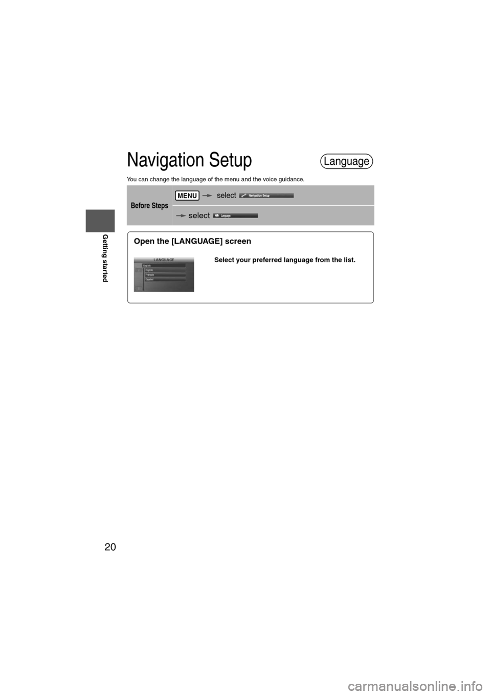 MAZDA MODEL 6 2012  Navigation Manual (in English) 20
RoutingAddress 
Book
Getting started
Navigation Setup
You can change the language of the menu and the voice guidance.
Before Steps
   select  
  select    
Language
MENU
Open the [LANGUAGE] screen
