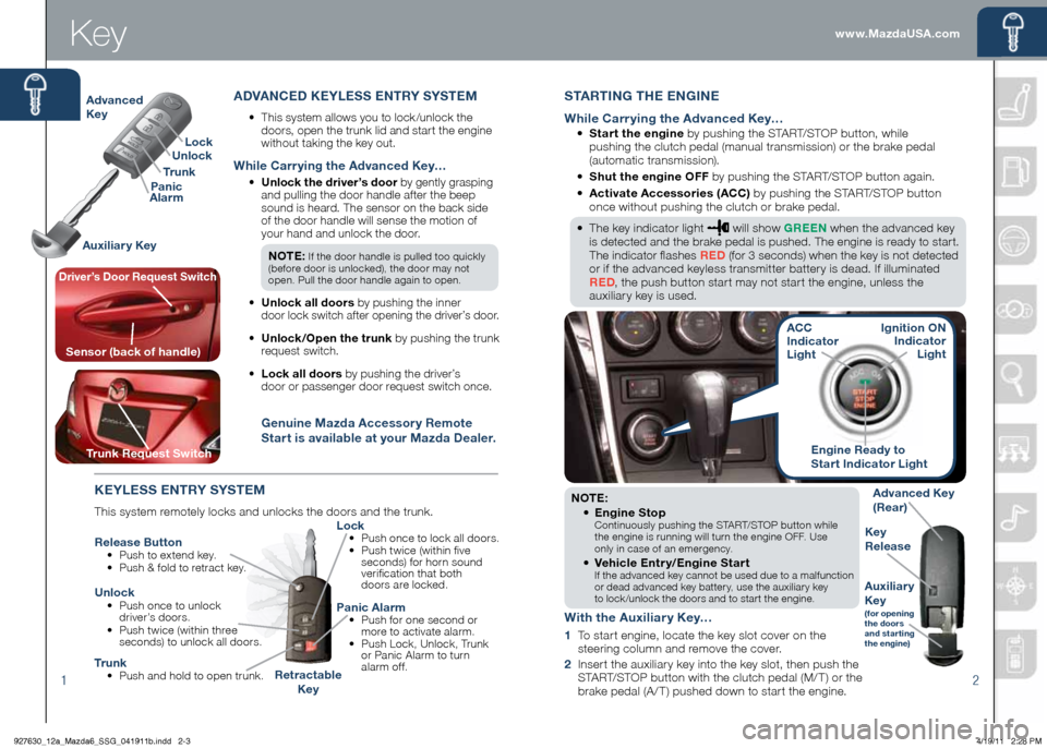 MAZDA MODEL 6 2012  Smart Start Guide (in English) 2
NOTE: •		
Engine Stop  
Continuously pushing the START/STOP button while   
the engine is running will turn the engine OFF. Use   
only in case of an emergency.
•	  
Vehicle Entry/Engine Start  
