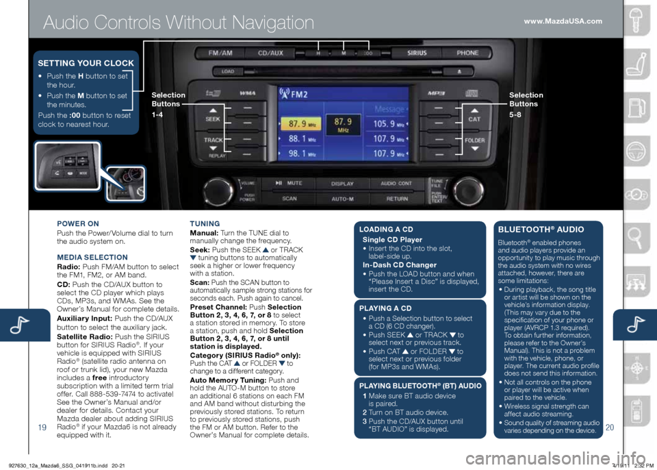 MAZDA MODEL 6 2012 Smart Start Guide (in English) Audio Controls Without Navigation
1920
POWER ON
Push the Power/ Volume dial to turn
the audio system on.
M Ed IA SELECTION
Radio: Push FM/AM button to select
the FM1, FM2, or AM band.
Cd : Push MAZDA MODEL 6 2012 Smart Start Guide (in English) Audio Controls Without Navigation
1920
POWER ON
Push the Power/ Volume dial to turn
the audio system on.
M Ed IA SELECTION
Radio: Push FM/AM button to select
the FM1, FM2, or AM band.
Cd : Push