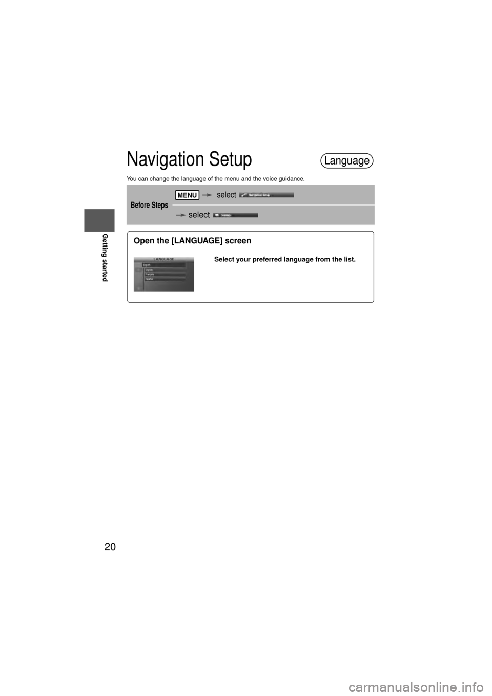 MAZDA MODEL 6 2010  Navigation Manual (in English) 20
RoutingAddress 
Book
Getting started
Navigation Setup
You can change the language of the menu and the voice guidance.
Before Steps
   select  
   select 
  
Language
MENU
Open the [LANGUAGE] screen