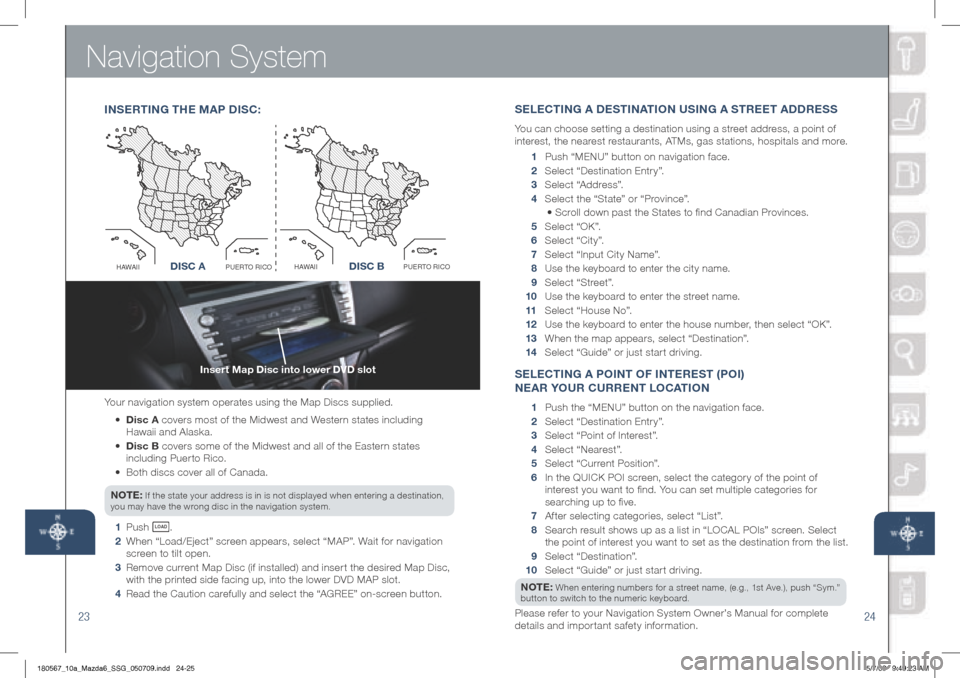 MAZDA MODEL 6 2010 Smart Start Guide (in English) Navigation System
23
Insert Map Disc into lower DVD slot
24
Your navigation system operates using the Map Discs supplied.
• Disc A covers most of the Midwest and Western states including
Haw MAZDA MODEL 6 2010 Smart Start Guide (in English) Navigation System
23
Insert Map Disc into lower DVD slot
24
Your navigation system operates using the Map Discs supplied.
• Disc A covers most of the Midwest and Western states including
Haw