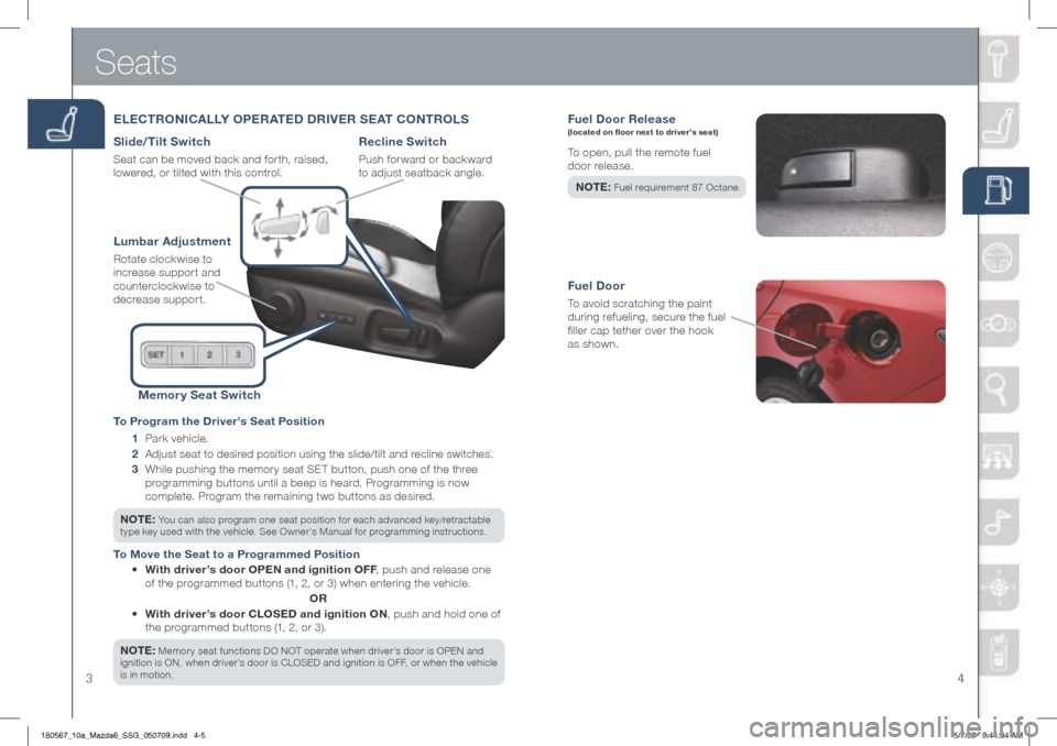 MAZDA MODEL 6 2010  Smart Start Guide (in English) 34
Fuel Door Rele ase (located on floor next to driver’s seat)
To open, pull the remote fuel   
door release.  
NOTE :
 Fuel requirement 87 Octane.
Fuel Door
To avoid scratching the paint   
during 