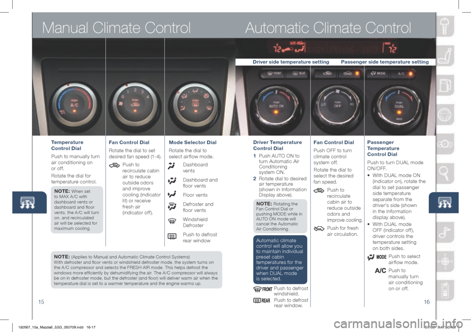 MAZDA MODEL 6 2010  Smart Start Guide (in English) Manual Climate Control
15
NOTE: (Applies to Manual and Automatic Climate Control Systems)  
With defroster and floor vents or windshield defroster mode, the system turns on 
the A /C compressor and se