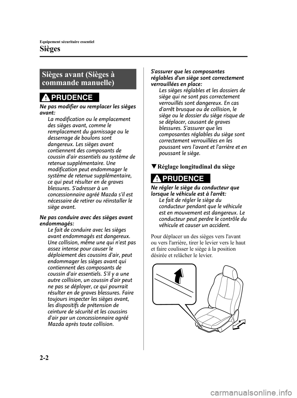 MAZDA MODEL 6 2010  Manuel du propriétaire (in French) Sièges avant (Sièges à
commande manuelle)
PRUDENCE
Ne pas modifier ou remplacer les sièges
avant:
La modification ou le emplacement
des sièges avant, comme le
remplacement du garnissage ou le
des