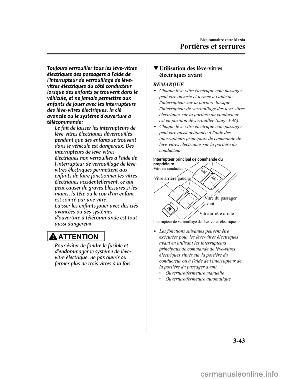 MAZDA MODEL 6 2010 Manuel du propriétaire (in French) Toujours verrouiller tous les lève-vitres
électriques des passagers à laide de
linterrupteur de verrouillage de lève-
vitres électriques du côté conducteur
lorsque des enfants se trouvent dan MAZDA MODEL 6 2010 Manuel du propriétaire (in French) Toujours verrouiller tous les lève-vitres
électriques des passagers à laide de
linterrupteur de verrouillage de lève-
vitres électriques du côté conducteur
lorsque des enfants se trouvent dan