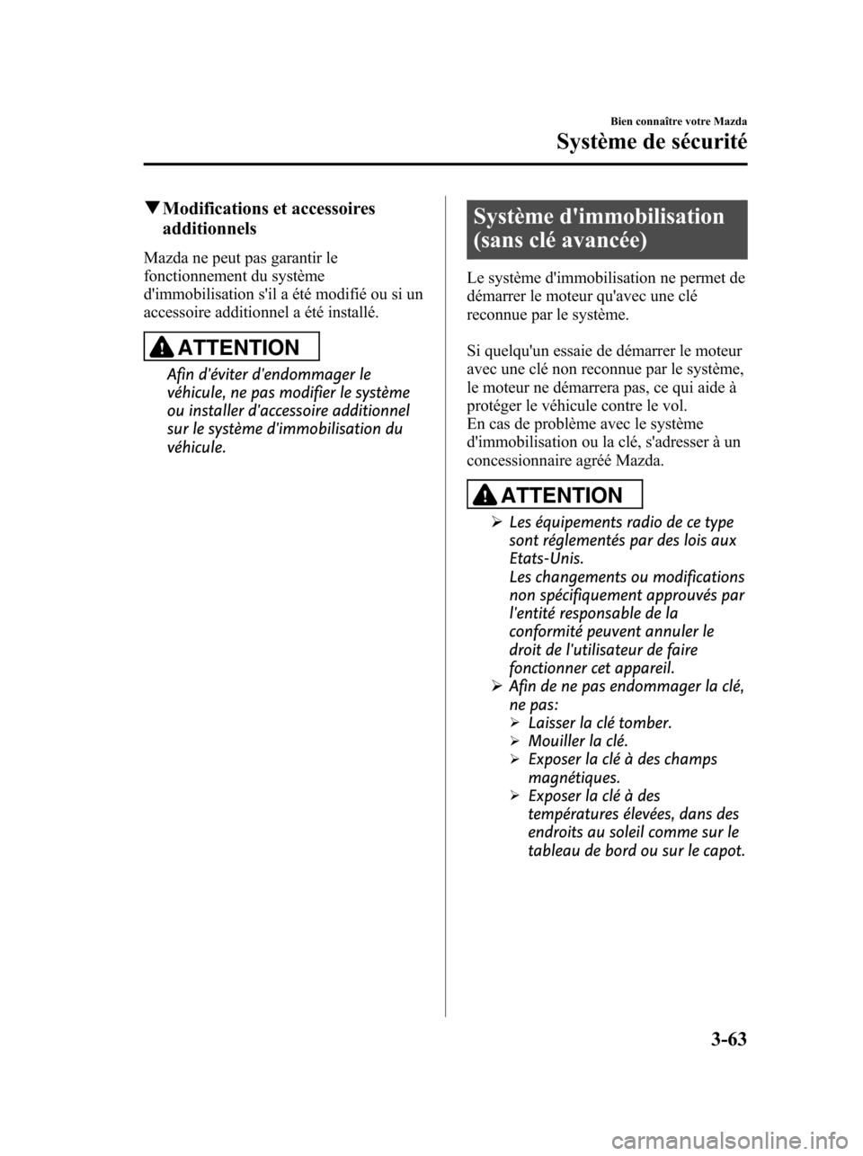 MAZDA MODEL 6 2010  Manuel du propriétaire (in French) qModifications et accessoires
additionnels
Mazda ne peut pas garantir le
fonctionnement du système
dimmobilisation sil a été modifié ou si un
accessoire additionnel a été installé.
ATTENTION
