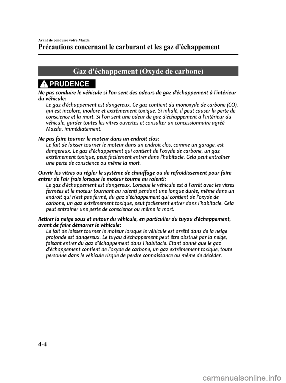 MAZDA MODEL 6 2010 Manuel du propriétaire (in French) Gaz déchappement (Oxyde de carbone)
PRUDENCE
Ne pas conduire le véhicule si lon sent des odeurs de gaz déchappement à lintérieur
du véhicule:
Le gaz déchappement est dangereux. Ce gaz cont MAZDA MODEL 6 2010 Manuel du propriétaire (in French) Gaz déchappement (Oxyde de carbone)
PRUDENCE
Ne pas conduire le véhicule si lon sent des odeurs de gaz déchappement à lintérieur
du véhicule:
Le gaz déchappement est dangereux. Ce gaz cont