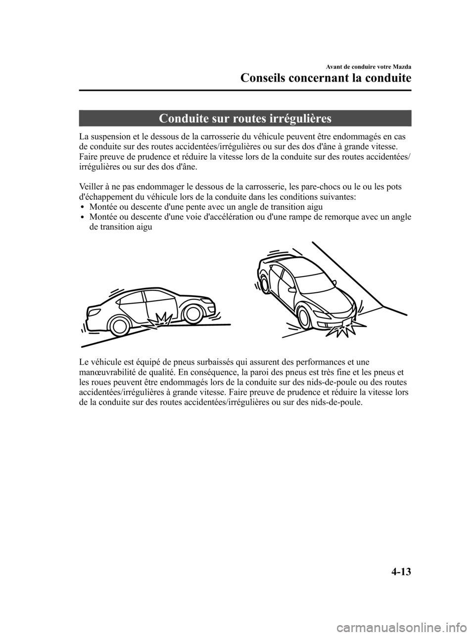MAZDA MODEL 6 2010 Manuel du propriétaire (in French) Conduite sur routes irrégulières
La suspension et le dessous de la carrosserie du véhicule peuvent être endommagés en cas
de conduite sur des routes accidentées/irrégulières ou sur des dos d MAZDA MODEL 6 2010 Manuel du propriétaire (in French) Conduite sur routes irrégulières
La suspension et le dessous de la carrosserie du véhicule peuvent être endommagés en cas
de conduite sur des routes accidentées/irrégulières ou sur des dos d