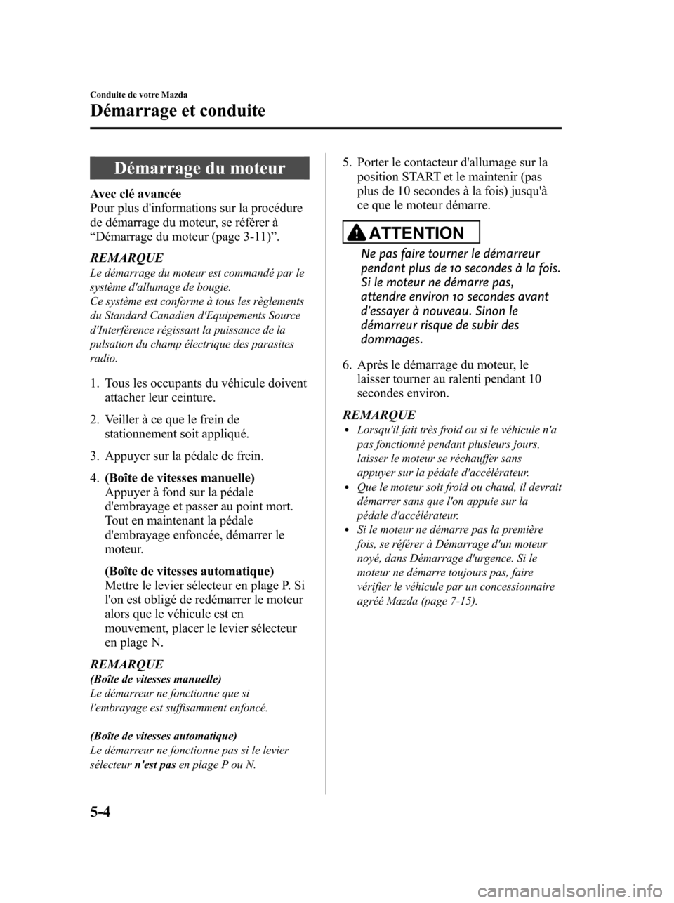 MAZDA MODEL 6 2010 Manuel du propriétaire (in French) Démarrage du moteur
Avec clé avancée
Pour plus dinformations sur la procédure
de démarrage du moteur, se référer à
“Démarrage du moteur (page 3-11)”.
REMARQUE
Le démarrage du moteur est MAZDA MODEL 6 2010 Manuel du propriétaire (in French) Démarrage du moteur
Avec clé avancée
Pour plus dinformations sur la procédure
de démarrage du moteur, se référer à
“Démarrage du moteur (page 3-11)”.
REMARQUE
Le démarrage du moteur est