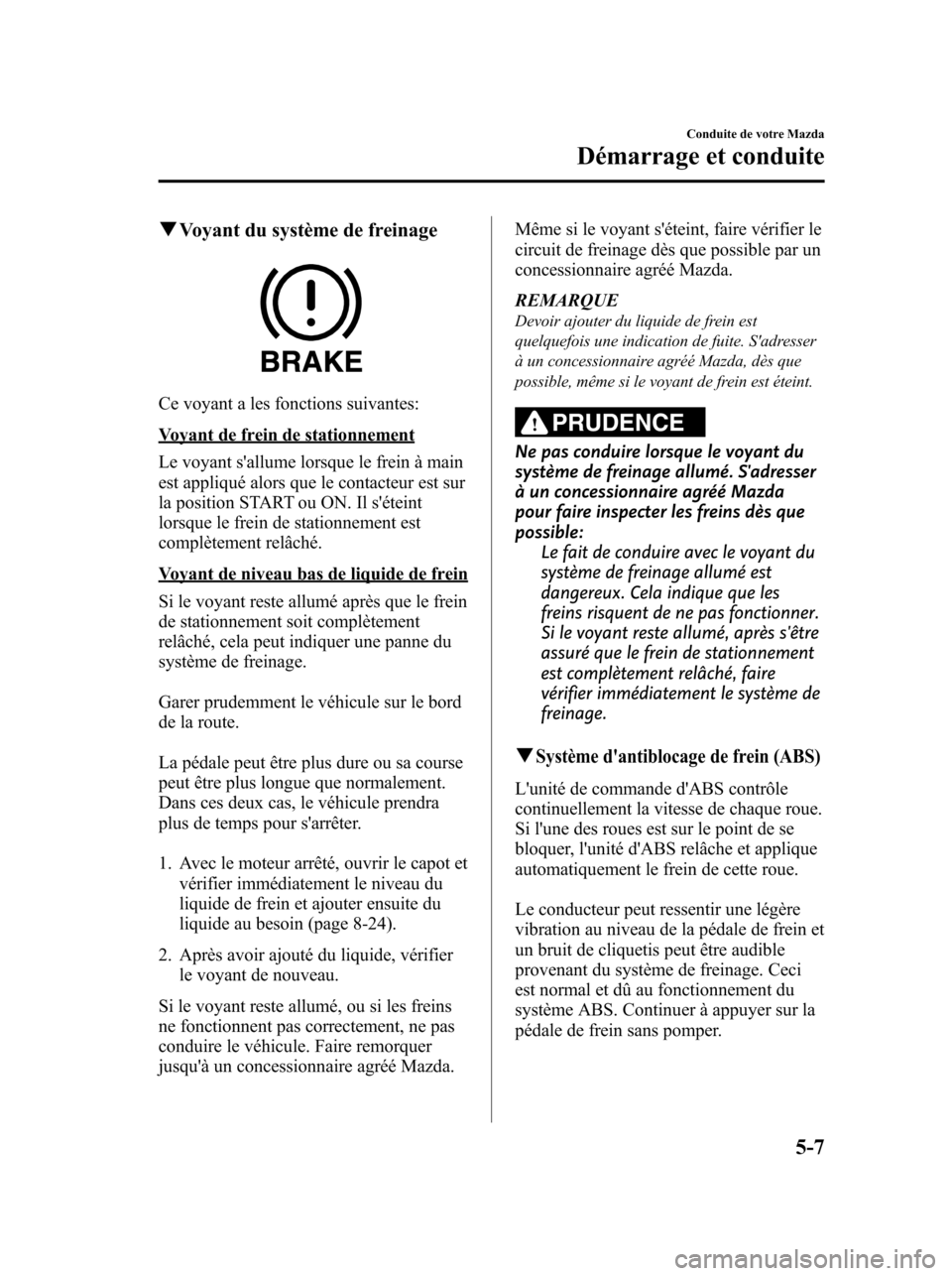 MAZDA MODEL 6 2010 Manuel du propriétaire (in French) qVoyant du système de freinage
Ce voyant a les fonctions suivantes:
Voyant de frein de stationnement
Le voyant sallume lorsque le frein à main
est appliqué alors que le contacteur est sur
la posit MAZDA MODEL 6 2010 Manuel du propriétaire (in French) qVoyant du système de freinage
Ce voyant a les fonctions suivantes:
Voyant de frein de stationnement
Le voyant sallume lorsque le frein à main
est appliqué alors que le contacteur est sur
la posit