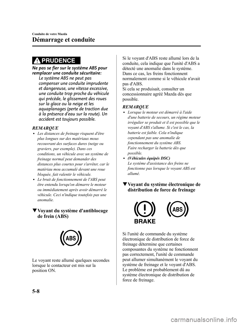 MAZDA MODEL 6 2010 Manuel du propriétaire (in French) PRUDENCE
Ne pas se fier sur le système ABS pour
remplacer une conduite sécuritaire:
Le système ABS ne peut pas
compenser une conduite imprudente
et dangereuse, une vitesse excessive,
une conduite t MAZDA MODEL 6 2010 Manuel du propriétaire (in French) PRUDENCE
Ne pas se fier sur le système ABS pour
remplacer une conduite sécuritaire:
Le système ABS ne peut pas
compenser une conduite imprudente
et dangereuse, une vitesse excessive,
une conduite t