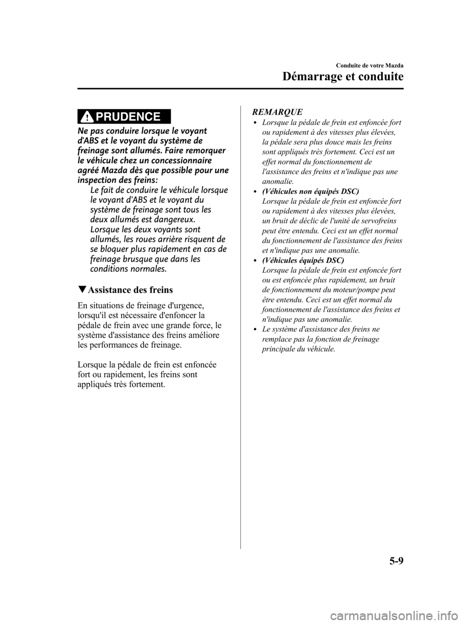 MAZDA MODEL 6 2010 Manuel du propriétaire (in French) PRUDENCE
Ne pas conduire lorsque le voyant
dABS et le voyant du système de
freinage sont allumés. Faire remorquer
le véhicule chez un concessionnaire
agréé Mazda dès que possible pour une
inspe MAZDA MODEL 6 2010 Manuel du propriétaire (in French) PRUDENCE
Ne pas conduire lorsque le voyant
dABS et le voyant du système de
freinage sont allumés. Faire remorquer
le véhicule chez un concessionnaire
agréé Mazda dès que possible pour une
inspe