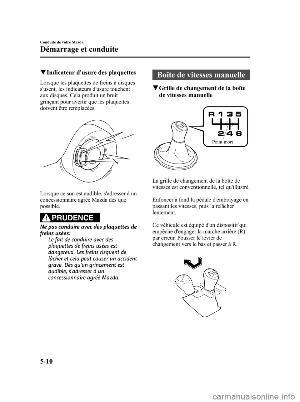 MAZDA MODEL 6 2010 Manuel du propriétaire (in French) qIndicateur dusure des plaquettes
Lorsque les plaquettes de freins à disques
susent, les indicateurs dusure touchent
aux disques. Cela produit un bruit
grinçant pour avertir que les plaquettes
do MAZDA MODEL 6 2010 Manuel du propriétaire (in French) qIndicateur dusure des plaquettes
Lorsque les plaquettes de freins à disques
susent, les indicateurs dusure touchent
aux disques. Cela produit un bruit
grinçant pour avertir que les plaquettes
do