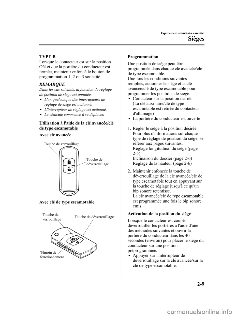 MAZDA MODEL 6 2010  Manuel du propriétaire (in French) TYPE B
Lorsque le contacteur est sur la position
ON et que la portière du conducteur est
fermée, maintenir enfoncé le bouton de
programmation 1, 2 ou 3 souhaité.
REMARQUE
Dans les cas suivants, la