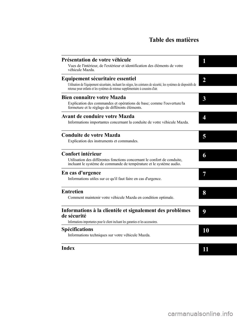 MAZDA MODEL 6 2010 Manuel du propriétaire (in French) Mazda6_8AS2-EC-09E_Edition1 Page5
Wednesday, May 27 2009 2:13 PM
Form No.8AS2-EC-09E
Table des matières
Présentation de votre véhicule
Vues de lintérieur, de lextérieur et identification des é MAZDA MODEL 6 2010 Manuel du propriétaire (in French) Mazda6_8AS2-EC-09E_Edition1 Page5
Wednesday, May 27 2009 2:13 PM
Form No.8AS2-EC-09E
Table des matières
Présentation de votre véhicule
Vues de lintérieur, de lextérieur et identification des é