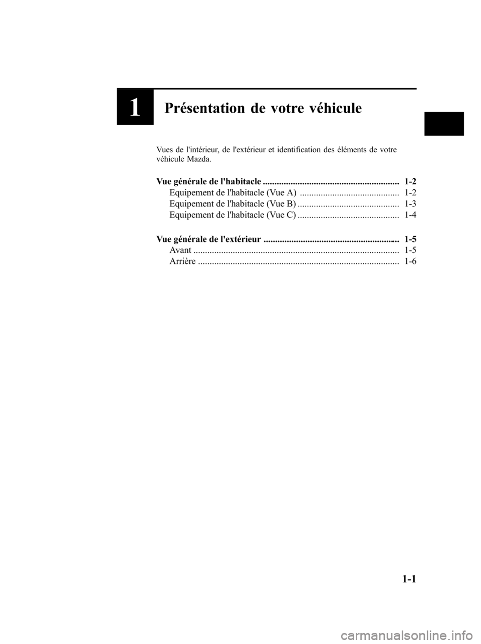 MAZDA MODEL 6 2010  Manuel du propriétaire (in French) 1Présentation de votre véhicule
Vues de lintérieur, de lextérieur et identification des éléments de votre
véhicule Mazda.
Vue générale de lhabitacle .......................................