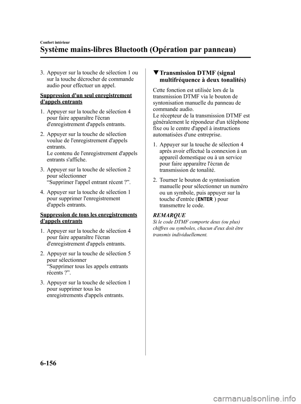MAZDA MODEL 6 2010 Manuel du propriétaire (in French) 3. Appuyer sur la touche de sélection 1 ou
sur la touche décrocher de commande
audio pour effectuer un appel.
Suppression dun seul enregistrementdappels entrants
1. Appuyer sur la touche de sélec MAZDA MODEL 6 2010 Manuel du propriétaire (in French) 3. Appuyer sur la touche de sélection 1 ou
sur la touche décrocher de commande
audio pour effectuer un appel.
Suppression dun seul enregistrementdappels entrants
1. Appuyer sur la touche de sélec
