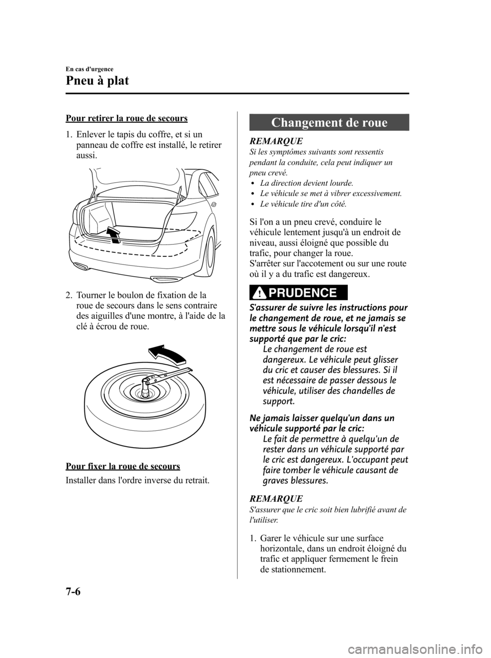 MAZDA MODEL 6 2010 Manuel du propriétaire (in French) Pour retirer la roue de secours
1. Enlever le tapis du coffre, et si un
panneau de coffre est installé, le retirer
aussi.
2. Tourner le boulon de fixation de la
roue de secours dans le sens contraire MAZDA MODEL 6 2010 Manuel du propriétaire (in French) Pour retirer la roue de secours
1. Enlever le tapis du coffre, et si un
panneau de coffre est installé, le retirer
aussi.
2. Tourner le boulon de fixation de la
roue de secours dans le sens contraire