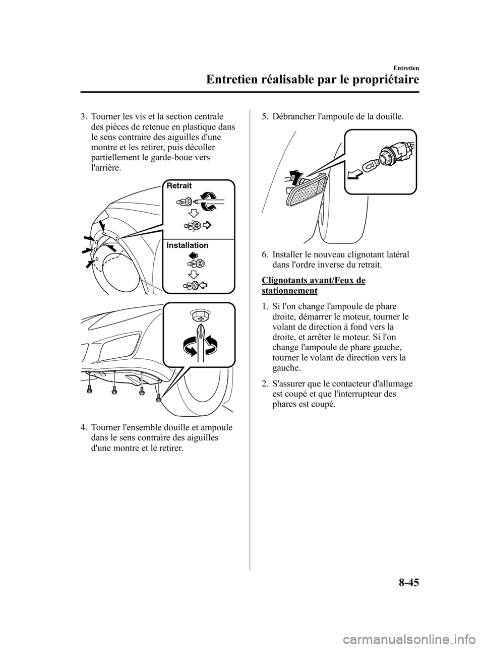 MAZDA MODEL 6 2010 Manuel du propriétaire (in French) 3. Tourner les vis et la section centrale
des pièces de retenue en plastique dans
le sens contraire des aiguilles dune
montre et les retirer, puis décoller
partiellement le garde-boue vers
larriè MAZDA MODEL 6 2010 Manuel du propriétaire (in French) 3. Tourner les vis et la section centrale
des pièces de retenue en plastique dans
le sens contraire des aiguilles dune
montre et les retirer, puis décoller
partiellement le garde-boue vers
larriè