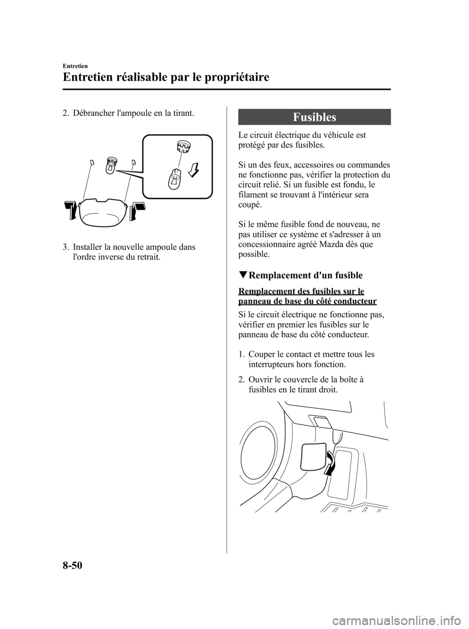 MAZDA MODEL 6 2010 Manuel du propriétaire (in French) 2. Débrancher lampoule en la tirant.
3. Installer la nouvelle ampoule dans
lordre inverse du retrait.
Fusibles
Le circuit électrique du véhicule est
protégé par des fusibles.
Si un des feux, ac MAZDA MODEL 6 2010 Manuel du propriétaire (in French) 2. Débrancher lampoule en la tirant.
3. Installer la nouvelle ampoule dans
lordre inverse du retrait.
Fusibles
Le circuit électrique du véhicule est
protégé par des fusibles.
Si un des feux, ac
